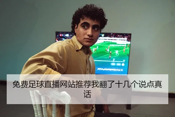 免费足球直播网站推荐我翻了十几个说点真话
