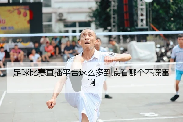 足球比赛直播平台这么多到底看哪个不踩雷啊 - leyu