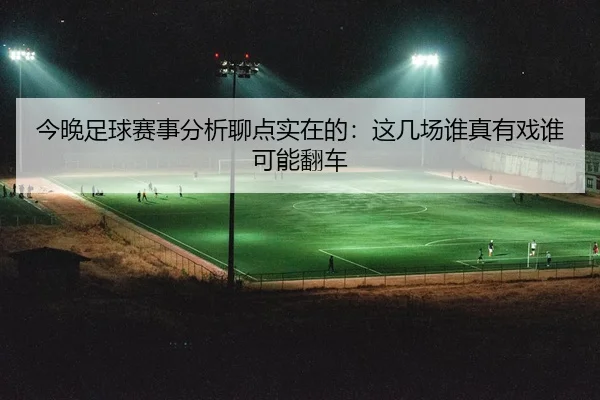 今晚足球赛事分析聊点实在的：这几场谁真有戏谁可能翻车