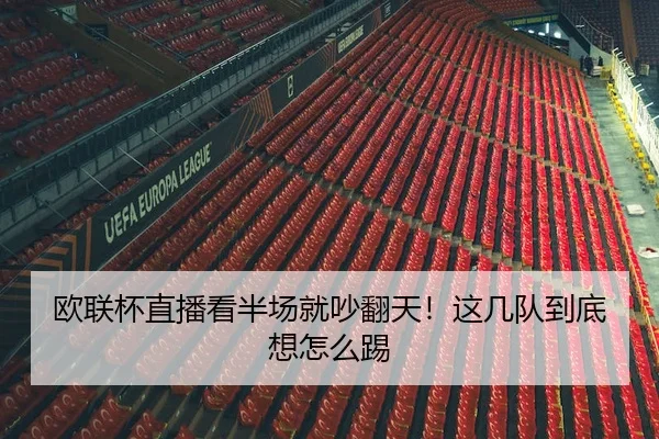 欧联杯直播看半场就吵翻天！这几队到底想怎么踢