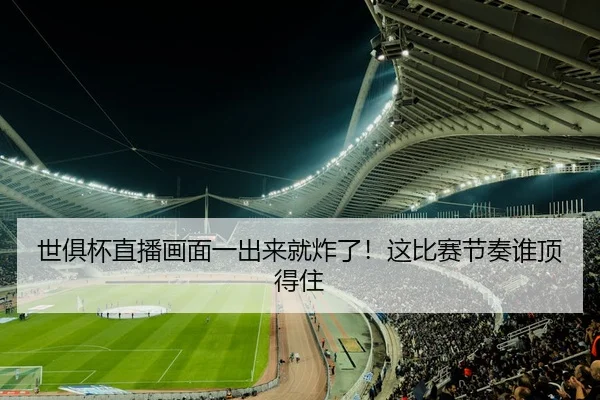 世俱杯直播画面一出来就炸了！这比赛节奏谁顶得住