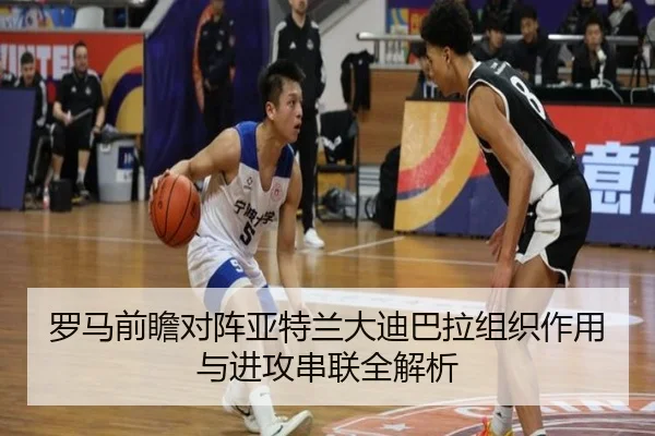 罗马前瞻对阵亚特兰大迪巴拉组织作用与进攻串联全解析
