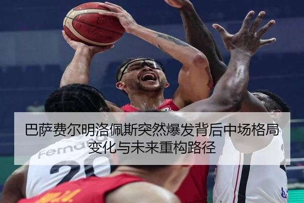 巴萨费尔明洛佩斯突然爆发背后中场格局变化与未来重构路径