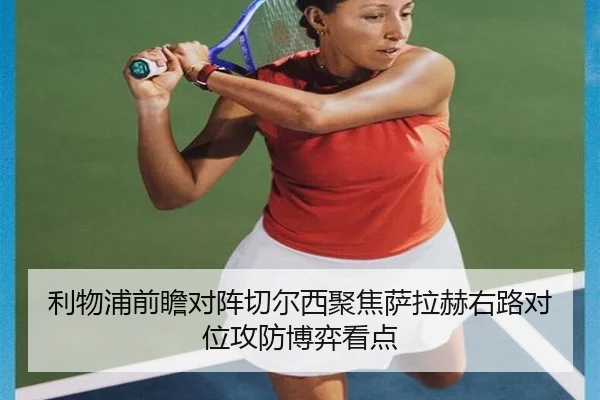 利物浦前瞻对阵切尔西聚焦萨拉赫右路对位攻防博弈看点