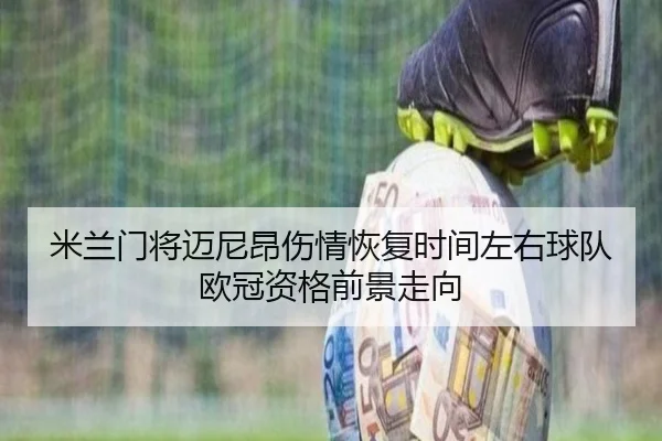 米兰门将迈尼昂伤情恢复时间左右球队欧冠资格前景走向
