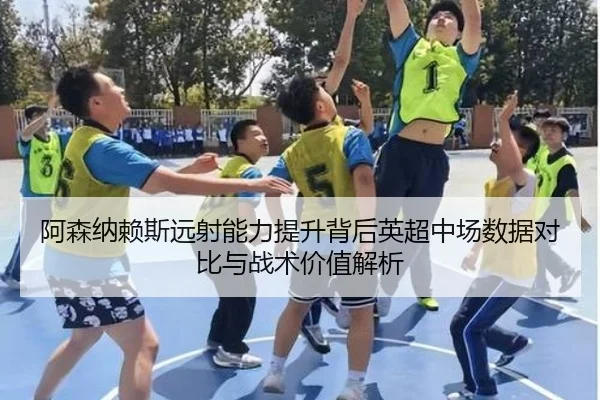 阿森纳赖斯远射能力提升背后英超中场数据对比与战术价值解析