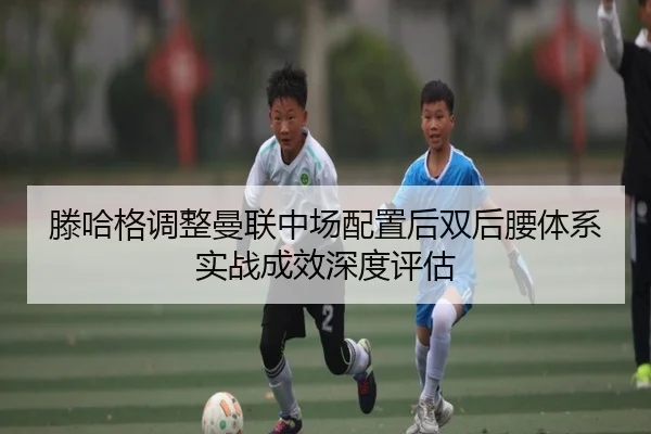滕哈格调整曼联中场配置后双后腰体系实战成效深度评估