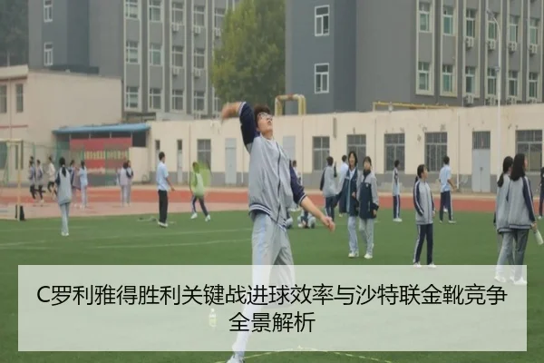 C罗利雅得胜利关键战进球效率与沙特联金靴竞争全景解析