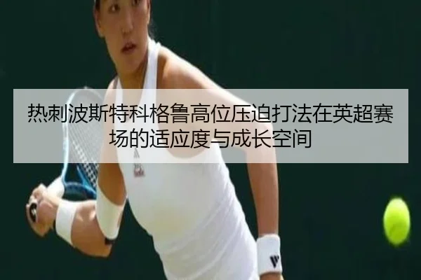 热刺波斯特科格鲁高位压迫打法在英超赛场的适应度与成长空间