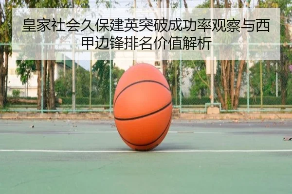 皇家社会久保建英突破成功率观察与西甲边锋排名价值解析