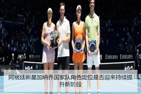 阿根廷新星加纳乔国家队角色定位是否迎来持续提升新阶段