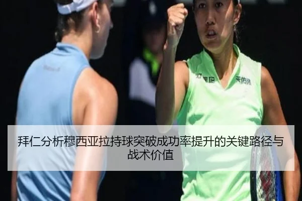 拜仁分析穆西亚拉持球突破成功率提升的关键路径与战术价值