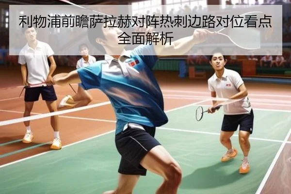 利物浦前瞻萨拉赫对阵热刺边路对位看点全面解析