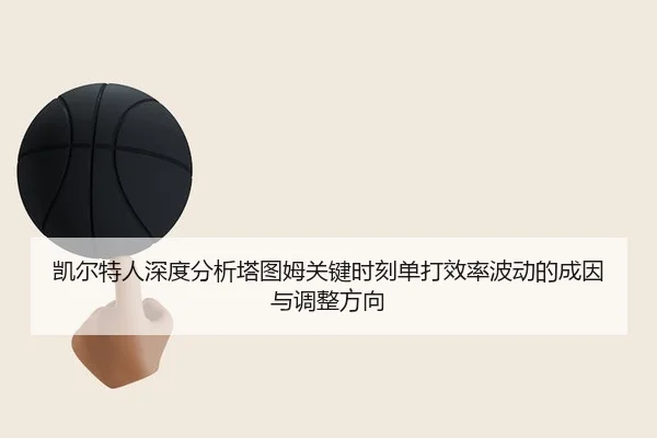 凯尔特人深度分析塔图姆关键时刻单打效率波动的成因与调整方向