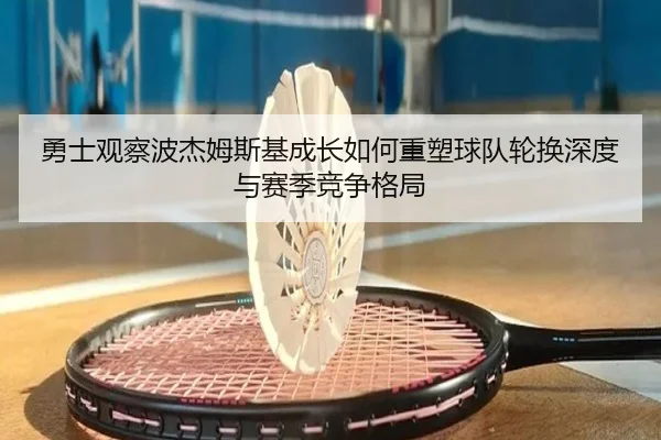 勇士观察波杰姆斯基成长如何重塑球队轮换深度与赛季竞争格局