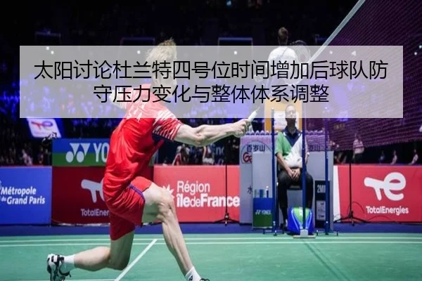 太阳讨论杜兰特四号位时间增加后球队防守压力变化与整体体系调整