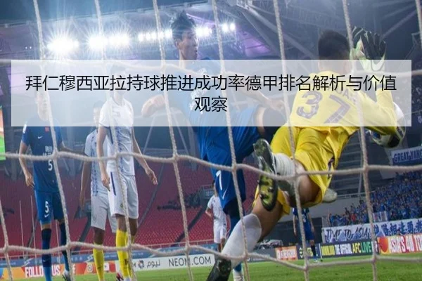 拜仁穆西亚拉持球推进成功率德甲排名解析与价值观察