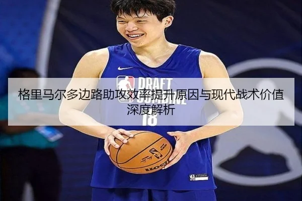 格里马尔多边路助攻效率提升原因与现代战术价值深度解析