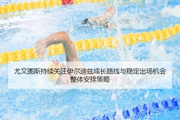 尤文图斯持续关注伊尔迪兹成长路线与稳定出场机会整体安排策略