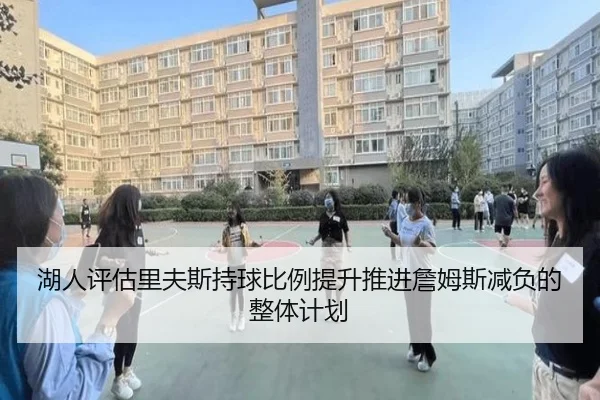 湖人评估里夫斯持球比例提升推进詹姆斯减负的整体计划
