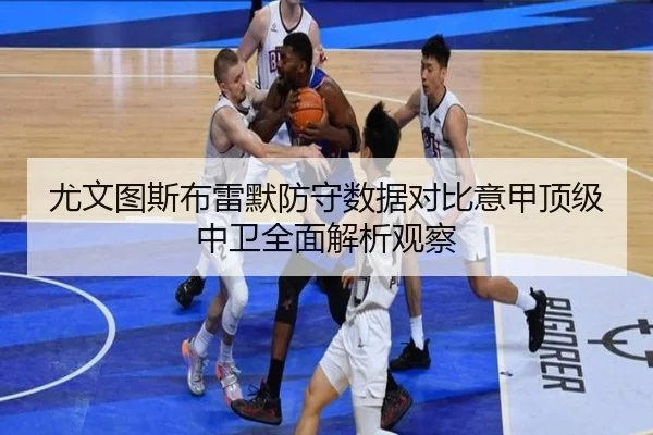 尤文图斯布雷默防守数据对比意甲顶级中卫全面解析观察