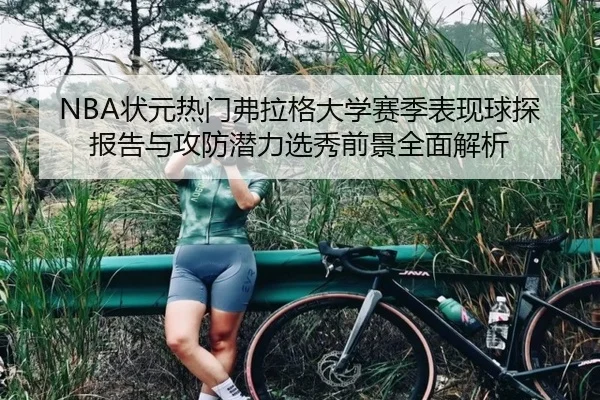 NBA状元热门弗拉格大学赛季表现球探报告与攻防潜力选秀前景全面解析