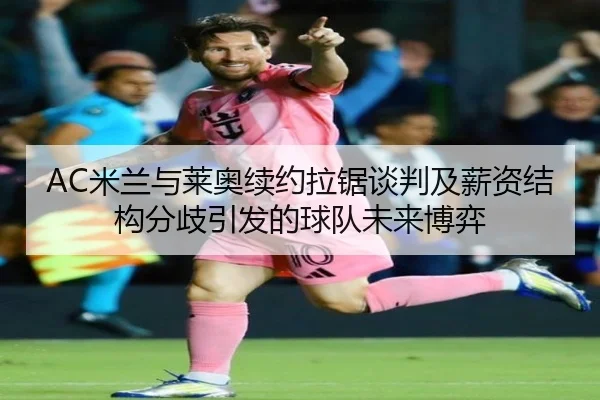 AC米兰与莱奥续约拉锯谈判及薪资结构分歧引发的球队未来博弈
