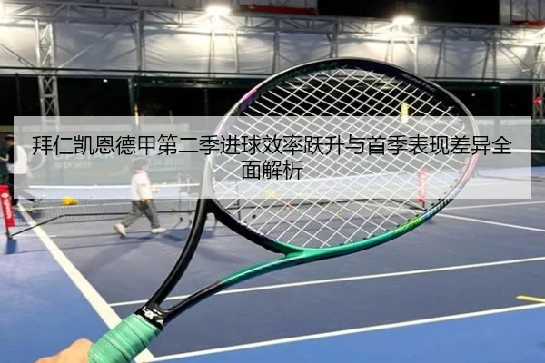 拜仁凯恩德甲第二季进球效率跃升与首季表现差异全面解析