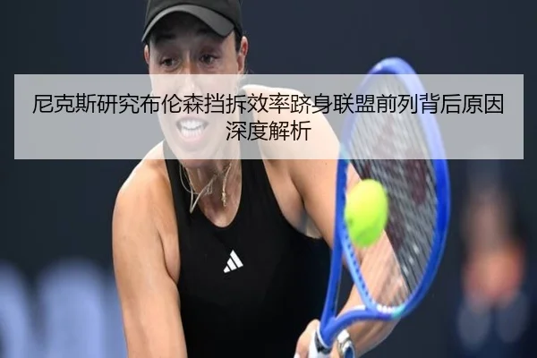 尼克斯研究布伦森挡拆效率跻身联盟前列背后原因深度解析