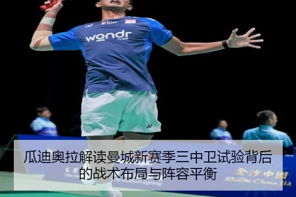 瓜迪奥拉解读曼城新赛季三中卫试验背后的战术布局与阵容平衡