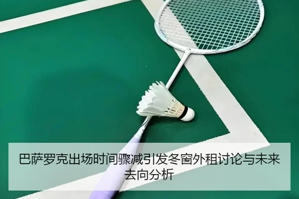 巴萨罗克出场时间骤减引发冬窗外租讨论与未来去向分析