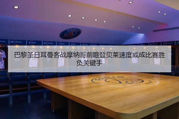 巴黎圣日耳曼客战摩纳哥前瞻登贝莱速度或成比赛胜负关键手