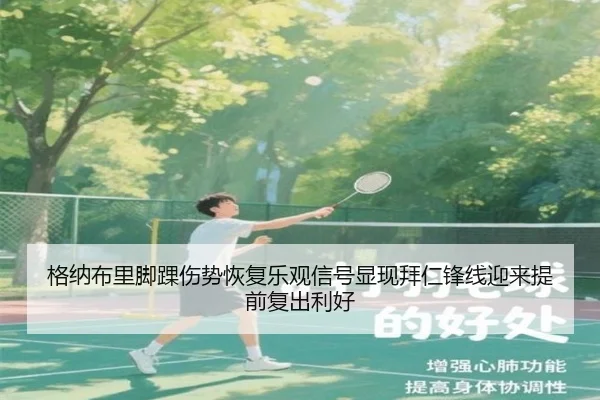 格纳布里脚踝伤势恢复乐观信号显现拜仁锋线迎来提前复出利好