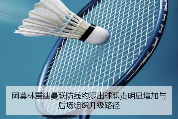 阿莫林重建曼联防线约罗出球职责明显增加与后场组织升级路径